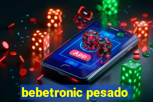 bebetronic pesado